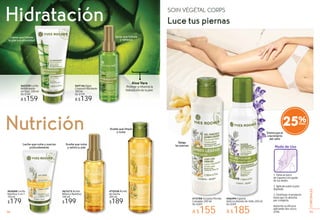 25%
959594 95
CORPORALES
#06094 Espuma
Anticrecimiento de Vello 200 ml
De $249
A $185
#73788 Gel para Piernas
Cansadas 200 ml
De $209
A $155
Relaja
las piernas
Disminuye el
crecimiento
del vello
# 6 4 E
1. Toma un poco
de espuma con ayuda
de tus dedos.
2. Aplícala sobre la piel
depilada.
3. Distribuye el producto
hasta que se absorba
por completo.
Aumenta su eficacia
aplicando dos veces
al día.
Modo de Uso
SOIN VÉGÉTAL CORPS
Luce tus piernas
#62259 Leche
Rehidratante
en Tubo 200 ml
De $199
A $159
#69146 Agua
Corporal Hidratante
100 ml
De $179
A $139
Hidratación
Nutrición
Aloe Vera
Protege y refuerza la
hidratación de tu piel.
#67672 Aceite
Bifásico Nutritivo
100 ml
$199
#70538 Aceite
de Ducha
200 ml
$189
#65688 Leche
Nutritiva 3 en 1
150 ml
$179
che
n 1
Aceite que limpia
y nutre
Aceite que nutre
y satina tu piel
Leche que nutre y suaviza
profundamente
Crema que hidrata
tu piel a profundidad
che
e
0 ml
9
Spray que hidrata
y refresca
SSSSpS ray
y
 