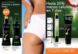 25%
999998 99
CORPORALES
8
RALES
GRATIS*9998 99
MINCEUR INTENSIVE
Abdomen y glúteos
firmes
#24570 Gel Corporal
Efecto Remodelante
Abdomen y Glúteos 150 ml
De $400
A $319
Prepara la piel
para recibir
los cuidados
reductivos
Reduce de
manera exprés
la piel de naranja
*Estudio clínico independiente realizado en 17 mujeres, con 2 aplicaciones al día, durante una semana de uso.
2. Presiona el
botón que
contiene el
activo en polvo.
4. Presiona la
bomba hasta
obtener el
producto.
3. Agita
para mezclar
el activo en
polvo con el
líquido.
1. Remueve el
anillo protector
de plástico.
Hasta 20%
menos celulitis
en 7 días*
día, durante una semana d
En la compra del Tratamiento
Ultra Concentrado llévate
el Gel Exfoliante 150 ml
#20527 Sérum Acción
Global 150 ml
De $380
A $285
Evita la
acumulación
de grasa
en zonas
no deseadas
Reafirma glúteos
y abdomen
GRATIS*
#17335 Tratamiento Ultra
Concentrado Contra la Piel
de Naranja 15 ml
De $430
A $339
 
