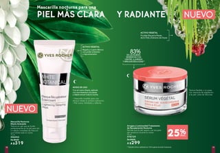 (1)
Estudio clínico realizado en 104 mujeres durante 4 semanas.
Arrugas y Luminosidad Tratamiento
de Recuperación Nocturna
Permite que la piel respire y se recupere
del cansancio durante la noche
50 ml
#78729
De $400
A $299
Mascarilla Nocturna
Efecto Aclarante
Textura en gel que se funde
perfectamente en la piel para dar
un efecto inmediato de frescura
que hidrata toda la noche
75 ml
#06043
De $430
A $319
NUEVO
NUEVO
ACTIVO VEGETAL
ACTIVO VEGETAL
MODO DE USO
Ficoïde Glacial la Planta
de la Vida y Extracto de Oryza
Regaliz y Lupino Blanco
con poder aclarador
y rejuvenecedor
Con el rostro limpio, aplícala
con movimientos circulares
y déjala actuar toda la noche.
25%DESC.
•	Mascarilla invisible para una
eficacia desde la primera aplicación.
•	Piel suave, hidratada y radiante
Textura flexible y no grasa
con memoria de adaptación
a la piel. Libre de Silicones
Mascarilla nocturna para una
PIEL MÁS CLARA Y RADIANTE
83%DELASMUJERES
DESPIERTANCON
UNAPIELILUMINADA
YARRUGASREDUCIDAS(1)
1918
 