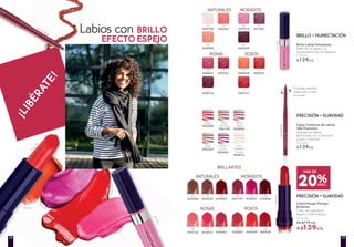 Labios con BRILLO
EFECTO ESPEJO
Mauve Boisé
07
#23401
06
#23197
08
#23536
18
#40938
15
#24882
16
#40399
09
#23723
11
#24072
13
#24463
Brillo Labial Hidratante
Brillo de un gloss y la
humectación de un bálsamo
7 ml c/u
$129c/u
Lápiz Contorno de Labios
Alta Precisión
Delinea tus labios
fácilmente con su fórmula
suave y cremosa
0,3 g c/u
$139c/u
Labial Rouge Vertige
Brillante
Color de cobertura
ligera y brillo intenso
3,7 g c/u
De $179 c/u
A $139c/u
02
#44794
03
#45367
04
#45982
06
#47075
07
#47581
09
#48857
10
#49381
11
#48416
12
#48928
13
#49551
14
#50161
08
#48339
NATURALES
ROSAS ROJOS
MORADOS
02
#22456
03
#22634
04
#22824
Rouge
#05284
Bois
de Rose
#06159
Mauve
Boisé
#05849
Beige
#06367
Rouge
Foncé
#05540
Cero
Defectos
Incolore
#06816
Tono81
MauveBoise
Tono06
NATURALES
BRILLANTES
MORADOS
ROJOSROSAS
¡LIBÉRATE!
BRILLO + HUMECTACIÓN
PRECISIÓN + SUAVIDAD
PRECISIÓN + SUAVIDAD
20%DESC.
MÁS DE
Formato retráctil,
ideal para cuidar
la punta
Tono
16
Tono 12
Tono
07
Tono16
Tono
11
Tono06
3938
 