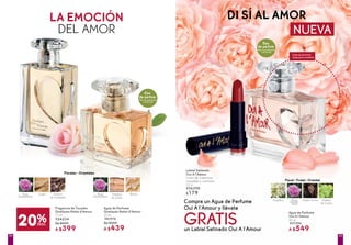 Florales - Orientales
Agua de Perfume
Quelques Notes d'Amour
50 ml
#81976
De $549
A $439
Agua de Perfume
Oui A l'Amour
50 ml
#07396
A $549
Fragancia de Tocador
Quelques Notes d'Amour
75 ml
#54234
De $499
A $399
Benjuí
LA EMOCIÓN
DEL AMOR
DI SÍ AL AMOR
Granos
de Ambrette
Cedro
Labial Satinado
Oui A l'Amour
Color de cobertura
completa y nutrición
3,7 g
#26298
$179Madera
de Gaïac
Haba Tonka
Floral - Frutal - Oriental
Madera
de Cedro
Angélica Rosa
Damas-
cena
Rosa
Damascena
Rosa
Damascena
20%DESC.
Disfruta el aroma
frotando tu muñeca
NUEVA
Eau
de parfum
Más concentración
y duración
Compra un Agua de Perfume
Oui A l´Amour y llévate
GRATISun Labial Satinado Oui A l´Amour
Eau
de parfum
Más concentración
y duración
5554
 