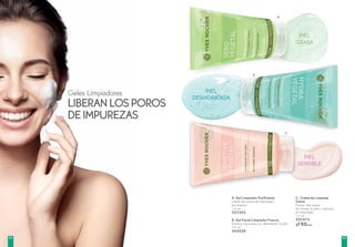 A. Gel Limpiador Purificante
Libera los poros de impurezas
sin resecar
125 ml
#57392
B. Gel Facial Limpiador Frescor
Elimina impurezas sin deshidratar la piel
125 ml
#45028
C. Crema de Limpieza
Suave
Forma más suave
de limpiar la piel y remover
el maquillaje
125 ml
#57475
$190c/u
A
PIEL
GRASA
PIEL
DESHIDRATADA
PIEL
SENSIBLE
B
C
Geles Limpiadores
LIBERANLOSPOROS
DEIMPUREZAS
6362
 