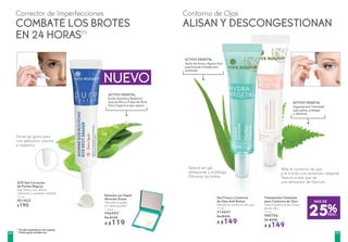 NUEVO
(1)
Prueba realizada en 25 mujeres.
(*)
Hasta agotar existencias.
Punta de goma para
una aplicación precisa
e higiénica
Textura en gel
refrescante y antifatiga.
Difumina las bolsas.
Alisa el contorno de ojos
y le brinda una sensación relajante
Textura suave que da
una sensación de frescuraSOS Gel Corrector
de Puntos Negros
Gel fresco con efecto
calmante y acabado invisible
10 ml
#01425
$190
Tratamiento Calmante
para Contorno de Ojos
Descongestiona las bolsas
de los ojos
15 ml
#80706
De $200
A $149
Gel Fresco Contorno
de Ojos Anti Bolsas
Hidrata el contorno de ojos
15 ml
#14647
De $200
A $149
Estuche con Papel
Absorbe Grasa
Absorbe la grasa
sin desmaquillar
1 Pieza
#96493*
De $150
A $119
Contorno de OjosCorrector de Imperfecciones
COMBATE LOS BROTES
EN 24 HORAS(1)
25%DESC.
MÁS DE
Ácido Salicílico Botánico
que purifica y Pulpa de Aloe
Vera Orgánica que repara
ACTIVO VEGETAL
ALISAN Y DESCONGESTIONAN
Savia de Arce y Agave Azul
que brindan hidratación
profunda
Sigesbeckia Orientalis
que calma, protege
y refuerza
ACTIVO VEGETAL
ACTIVO VEGETAL
6968
 