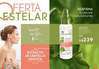 ACTIVO VEGETAL
FERTA
OESTELAR
REAFIRMA
tu escote
naturalmente
A$239
Crema Efecto Lifting
para Busto y Escote
Realza la zona del escote.
Restaura la firmeza de la piel
del busto y fortalece las fibras
de soporte. La piel se tonifica e
hidrata intensamente
100 ml
#41690
De $349
EXTRACTO
DE CENTELLA
ASIÁTICAConocida por sus propiedades
reafirmantes
0%
INGREDIENTES
NATURALES
CONMÁSDE
91%
FRASCO
RECICLABLE
8382
 