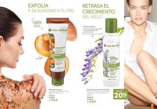 Espuma Anticrecimiento de Vello
Reduce la cantidad y la velocidad del
crecimiento, al mismo tiempo que
humecta
200 ml
#06094
De $259
A $189
Exfoliante Corporal
Elimina las impurezas de la piel,
dejándola suave y tersa
150 ml
#72047
De $209
A $165
EXFOLIA
Y DA SUAVIDAD A TU PIEL
Hueso
de Durazno
25%DESC.
Raíz de Escutelaria que inhibe
el crecimiento del vello
paulatinamente
ACTIVO VEGETAL
SEMILLAS
VEGETALES
100%
20%DESC.
MÁS DE
RETRASA EL
CRECIMIENTO
DEL VELLO
8786
 