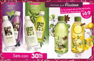30%Sets con
B. #58188 Gel de Ducha
Corporal Mora
400 ml
$149
A. #07706 Crema
Corporal Fluida Mora
400 ml
$169
B
A
D. #64400 Gel de Ducha
Corporal Aceite de Oliva
400 ml
$149
C. #66027 Crema
Corporal Fluida Aceite
de Oliva 400 ml
$169
C
D
#948083 Contiene: 1 Crema
Fluida Corporal 400 ml y 1 Gel
de Ducha Corporal 400 ml
De $318
A $219
SET MORA
#948311 Contiene: 1 Crema
Fluida Corporal 400 ml y 1 Gel
de Ducha Corporal 400 ml
De $318
A $219
SET ACEITE DE OLIVA
$69
#15227 Gel de Ducha
Corporal Manzana y Anis
400 ml
$149
#55427 Gel de Ducha
Corporal Limón y Albahaca
400 ml
$149
Disfruta el aroma
frotando tu muñeca
Aromas que Fascinan
EnlacompradeunGeldeDucha
llévate el segundo a sólo
(Productos iguales
o combinados de la
página 29)
30 31
 
