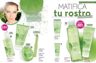 MATIFICA
tu rostroSEBO VÉGÉTAL
Polvo de Baïkal
Poderoso limpiador que libera
del exceso de sebo a las pieles mixtas
o grasas, dando al rostro uniformidad
y un tono mate.
C
#44420 Exfoliante
Purificante 75 ml
De $190
A $129
#51884 Mascarilla
Purificante 75 ml
De $190
A $139
#41926 Gel Limpiador
Purificante 125 ml
De $170
A $135
#39871 Agua Micelar
Purificante 2 en 1
200 ml
De $180
A $125
Limpia
y tonifica
21EN
C. #19356 Corrector
de Imperfecciones
en Barra
1,4g
De $140
A $109
A. #46973 Crema en
Gel Matificante 50 ml
De $250
A $199
B. #49440 Crema en
Gel Unificante 50 ml
De $250
A $199
D. #54132 Sérum Reductor
de Poros 30 ml
De 300
A $225
24 H
piel mate
DISIMULA
las imperfecciones
UNIFICA
E HIDRATA
el rostro
AFINA
los poros
LIMPIA Y ELIMINA
impurezas
DESINCRUSTA
los poros
FESTIVAL DE LIMPIEZA FACIAL
B
A
25% 30%
MEJOR PRECIO
DEL AÑO
6362
 