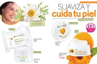 Manzanilla Bio
Con propiedades calmantes,
suavizantes y relajantes.
SUAVIZA Y
cuidatupielPURE CALMILLE
#948136 Set Pure Calendula
Contiene: 2 Cremas Faciales
Regeneradoras Día/Noche
Todo tipo de piel
50 ml c/u
De $360
A $180
#27977 Crema para
Rostro y Cuerpo Efecto
Suavidad 125 ml
De $200
A $159
#32806 Toallas Desmaquillantes
para el Rostro Efecto Suavidad
20 Toallas
$120
#47740 Crema Facial
Hidratante Día y Noche
50 ml
De $180
A $139
HIDRATA Y CUIDA
el rostro día y noche
HIDRATA Y SUAVIZA
la piel de todo tu cuerpo
DESMAQUILLAN
y refrescan
RESTAURA
la piel día
y noche
FESTIVAL DE LIMPIEZA FACIAL
2X1CompraunaCremaFacial
Regeneradora50ml
yllévatelasegunda
GRATIS
6766
 