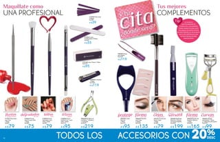 cita¿dónde será?
y tu
#96401 Rizador
de Pestañas 1 Pieza
y 1 Repuesto de la goma
De $129
A $99
#96618 Rizador de
Pestañas Térmico
1 pieza
De $209
A $165
#96583 Cubre
Mascara
1 Pieza
De $119
A $95
#70101 Pincel para
Peinar Cejas
1 Pieza
De $99
A $79
#96582 Perfilador
Eléctrico 4 Piezas,
no incluye baterías
De $249
A $199
#17877 Decorador
para Uñas
1 Pieza
De$99
A $79
#18206 Pincel
Gráfico 2 en 1 para
Uñas 1 Pieza
De $119
A $95
#96628 Kit Manicura
Contiene: 1 Alicates y
1 Cortauñas
De $279
A $219
#20268 Cortauñas
1 Pieza
De $149
A $119
#19944 Mini Limas
5 Piezas
De $49
A $39
#19563 Limas
Profesionales 2 Piezas
De $69
A $55
#18952 Pincel
Delineador para
Uñas 1 Pieza
De $99
A $79
#18662 Pincel
Abanico para Uñas
1 Pieza
De $89
A $75
protege cejas forma curvasversátil
Te Peina Da CreaPráctico y
de manchas y pestañas a tus pestañas perfectas
#96639 Plantillas
para Cejas
4 piezas
De $169
A $135
forma
Da
a tus cejas
trazosCrea
líneasCrea
degradadosCrea
puntosCrea
de dos tamaños y dibujosde color
Maquíllate como
UNA PROFESIONAL
Tus mejores
COMPLEMENTOS
#19169 Lima 4 Pasos 1 Pieza
De $119
A $95
20%
La mirada es
parte fundamental en
la seducción, unas pestañas
rizadas siempre te harán sentir
más segura, encuentra la forma
de verte radiante con el accesorio
que no las maltrate pero que
al mismo tiempo las deje
espectaculares
Tip:
finas
#96484 Pinzas
para depilar
De $149
A $119
todos los accesorios con92
 