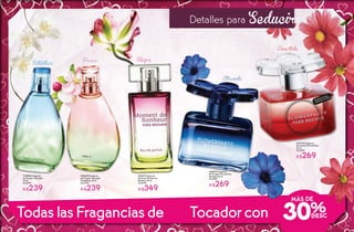#78229 Fragancia
de Tocador Naturelle
Osmanthus 75 ml
De $349
A $239
#33013 Agua de
Perfume Moment de
Bonheur 50 ml
De $499
A $349
TodaslasFragancias de Tocadorcon
AlegreFresca
Auténtica
#13838 Fragancia
de Tocador Naturelle
75 ml
De $349
A $239
#45212 Fragancia
de Tocador FlowerParty
By Night 50 ml
De $389
A $269
#21770 Fragancia
de Tocador FlowerParty
50 ml
De $389
A $269
Disfruta el aroma
frotando tu muñeca
Detalles para Seducir
MÁS DE
30%
Atrevida
Divertida
18 19
 