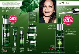 Piel
Seca
#61374 Tratamiento Reactivador
de Juventud de Día Piel Seca
50 ml
De $360
A $285
TRANSFORMA
TU PIEL
ELIXIR 7.9SECRETO VEGETAL: COMPLEJO ELIXIR 7.9
Una alianza inédita de 7 plantas con un alto poder
antiarrugas avalado por 9 patentes, que estimula
el núcleo energético de cada célula de la piel para
mantenerte joven por más tiempo.
#19566 Sérum
Intensificador
de Juventud 30 ml
De $520
A $359
#75166 Fluido
Reactivador
de Luminosidad
30 ml
De $500
A $399
Incrementa
la luminosidad
#72624 Roll On
Contorno de Ojos
Reactivador
de Juventud
15 ml
De $270
A $215
Reduce bolsas
y ojeras
#66824 Tratamiento Reactivador
de Juventud Día Piel Sensible
30 ml
De $300
A $225
Revitaliza
y rejuvenece
25%
Potencia
la eficacia
antiarrugas
30%
MEJOR PRECIO
DEL AÑO
EFECTO
REVITALIZANTE
Piel
Mixta
A
B
1GOTA
2veces aspecto
másjoven*
* Prueba realizada bajo control dermatológico en 200 mujeres durante un mes de uso.
B.#63930 Tratamiento
Reactivador de Juventud
de Día Piel Normal a Mixta
50 ml
De $360
A $285
A.#69430 Tratamiento
Reactivador de
Juventud de Noche
Todo Tipo de Piel 50 ml
$360
Complejo 7.9
3938
ANTIARRUGAS
 