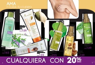 AMA
Y CUIDA TU CUERPO
Inhibe el crecimientodel vello
#08535Crema Corporal
Hidratante 2 en 1
para Después de Depilar
Debilita el Vello 200 ml
De $209
A $165
Nutre y mejora
la apariencia de la piel
Hidrata
y embellece
Nutre, humecta
y suaviza
#19912 Leche
Corporal Nutritiva
3 en 1 Piel Seca
200 ml
De $199
A $159
Embellece
tus curvas
#12881 Crema Busto
Efecto Lifting 100 ml
De $319
A $255
#32414 Agua Corporal
Hidratante 100 ml
De: $179
A $139
#70619 Aceite
Corporal Seco
Sublimante 100 ml
De $199
A $159
#20391 Exfoliante
Corporal Vegetal 150 ml
De $199
A $159
Elimina
las impurezas
CUALQUIERA CON 20%90 919190
 