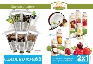 Crema para Manos
50 ml
De $79 c/u
#73554
Coco
#72349
Avena
#72122
Vainilla
#73181
Mora
#72547
Aceite de Oliva
#89856
Coco
#00174
Macadamia
#00599
Cereza
#00392
Karité
#01881
Frambuesa
#01030
Fresa
#02092
Vainilla
Crema Labial 4,8 g
$69c/u
Compra una Crema Labial
y la segunda es GRATISCUALQUIERA POR $65 2x1(Cremas labiales combinables)
de cuidados
Suavidad natural
108 109
ESPECIALES
 