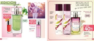 6 FRAGANCIAS
#25295 Fragancia de Tocador
Moment de Bonheur 50 ml
De $449
A $359
#948711 Contiene:
1 Agua de Perfume 50 ml,
1 Gel de Ducha Corporal
Perfumado 200 ml y 1 Crema
Fluida Corporal Perfumada 200 ml
De $877
C. #33013 Agua
de Perfume 50 ml
$499
A. #33653 Crema
Fluida Corporal
Perfumada 200 ml
$209
B. #33551 Gel de
Ducha Corporal
Perfumado 200 ml
$169
#60081 Perfume de Bolso
Moment de Bonheur 15 ml
De $199
A B
C
A $139
A $499
EDICIÓN REGÁLALE
UN AROMA
que la hará sentir única
Connotasde
RosaCentifolia,
ManzanaDulce
yCedro
GRATIS
ESMALTE PARA UÑAS
En la compra de una
Fragancia de Tocador
Moment de Bonheur
Con notasde
RosaCentifolia,
Pachuliy Cedro
DESC
SET
40%
especial
Disfruta el
aroma frotando
tu muñeca
7FRAGANCIAS
 