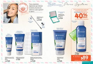 Pure SystemTienen propiedades
regenerantes que refuerzan
la barrera de protección
natural en la piel mejorando
su aspecto.
PIEL CON
IMPERFECCIONES
#36228 Loción Facial Limpiadora 150 ml
$150
Afina y matifica
los poros
#35170 Gel Facial
Limpieza Profunda
125 ml
De $160
A $125
Limpia y elimina el
exceso de grasa
Elimina al instante
el brillo
#96493 Estuche
con Papel Absorbe
Grasa 1 Pieza
De $149
A $109
#37249 SOS Crema Facial
Aspecto sin Imperfecciones
40 ml
De $190
A $149
Reduce
imperfecciones
y puntos negros
#38727 Mascarilla Facial
Limpieza Profunda 50 ml
$150
Limpia la piel a
profundidad una vez
a la semana
#43472 Crema Facial en Parches
Aspecto sin Imperfecciones Express
24 parches
De $180
A $139
Crema en parches
con efecto invisible
Extrae puntos
negros
Extrae
pústulas
#96556 Eliminador
de Acné 1 pieza
De $189
A $129
A SOLO
$89(Solicítalo con el código #946486)
En la compra de cualquier
producto de la línea
Pure System llévate con
la Loción Facial Limpiadora
40%
ESPECÍFICOS 4948
 