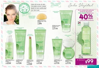 Sebo VégétalLibera del exceso de sebo
a las pieles mixtas o grasas,
dando al rostro uniformidad
y un tono mate.
PIEL MIXTA
A GRASA
Limpia y elimina
impurezas
#39871 Agua Micelar Purificante 2 en 1
200 ml
$170
Limpia y
tonifica
#46973 Crema en Gel
Matificante 50 ml
De $230
A $179
#49440 Crema en
Gel Unificante 50 ml
De $230
A $179
21EN
Exfolia la piel y
desincrusta los poros
#44420 Exfoliante
Purificante 75 ml
De $180
A $139
#19356 Corrector
de imperfecciones
en Barra 1,4 g
De $140
A $109
Disimula las
imperfecciones
Elimina el exceso
de brillo y limpia
a profundidad
Absorbe el
exceso de sebo
y cierra los
poros
#54132 Sérum Reductor
de Poros 30 ml
De $300
A $239
#51884 Mascarilla
Purificante 75 ml
De $180
A $139
Limpieza profunda
semanal
#96623 Esponja Facial
Exfoliante Limón 1 Pieza
De $139
A $99
24 H
piel mate
Unifica e hidrata
la piel
#41926 Gel Limpiador
Purificante 125 ml
De $160
A $119
En la compra de cualquier
producto de la línea
Sebo Végétal llévate con
el Agua Micelar Purificante
40%
A SOLO
$99(Solicítalo con el código #946487)
ESPECÍFICOS 5150
 