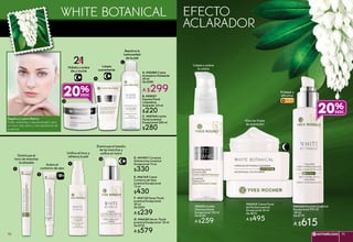 a. #30580 Crema
Aclaradora Hidratante
50 ml
De $380
A $299b. #20027
Espuma Facial
Limpiadora
Aclarante 125 ml
$220
Reactiva la
luminosidad
de la piel
c. #45764 Loción
Facial Juventud
Excepcional 200 ml
$280
white botanical Efecto
Aclarador
F. #43133 Spray Facial
Juventud Excepcional
50 ml
De $300
A $239
Unifica el tono y
refresca la piel
G. #46038 Sérum Facial
Juventud Excepcional 30 ml
De $730
A $579
Aclara el
contorno de ojos
E. #46769 Crema
Contorno de Ojos
Juventud Excepcional
15 ml
$430
Disminuye el
tono de manchas
localizadas
D. #47047 Corrector
Antimanchas Juventud
Excepcional 14 ml
$330
Disminuye el tamaño
de las manchas y
unifica el rostro
#46268 Emulsión Juventud
Excepcional FPS 30
50 ml
De $770
A $615
Limpia y aclara
tu rostro
#20502 Aceite
Desmaquillante
Excepcional 100 ml
De $330
A $259
Protege y
difumina
Alisa las líneas
de expresión
#46525 Crema Facial
de Noche Juventud
Excepcional 50 ml
De $670
A $495
20%
20%
FPS30
D
B
A
C
E
F
G
Regaliz y Lupino Blanco
Poder aclarante y rejuvenecedor para
un tono más claro y una apariencia de
juventud.
Limpia
suavemente
Hidrata y aclara
día y noche
21EN
ANTIARRUGAS 7170 ANTIARRUGAS 71
ACLARA TU PIEL
 