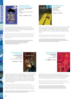 52
Los mejores relatos
de terror llevados al cine
Antologador: Juan José Plans
232 páginas
Varios
Narrativa de misterio y de terror
- Cuentos
Ésta es una antología de clásicos de la literatura y del cine
que han dejado una huella profunda tanto en lectores como en
espectadores. Agrupamos los relatos en dos grandes grupos: el
terror gótico y el terror cósmico.
Sin duda, el efecto de este libro será más profundo si el joven lector
opta no sólo por leerlo, sino por ver también las adaptaciones a la
pantalla grande para apreciar verdaderamente el lenguaje propio
de cada medio.
#terrorgótico #terrorcósmico #cuentospopulares #adaptaciones
#lenguajesdemedios #EdgarA.Poe #RobertL.Stevenson
#AlexéiKonstantinovich #Tolstoi #DaphneduMaurier
#RayBradbury #GeorgeLangelaan
Griffin es un misterioso sujeto que se instala en una posada de Iping.
Su extraño aspecto, su comportamiento poco convencional y una
serie de incidentes con los lugareños darán lugar a una aventura
donde el poder, el terror y la fantasía plantean un verdadero dilema
moral.
Una novela que, entre el relato fantástico y la ciencia ficción,
se ha transformado en un clásico de la literatura universal.
#críticasocial #personajesextraños #personajesexcepcionales
#comunidadescerradas #experimentosfallidos #poder #intolerancia
#ambición #alcancesdelaciencia #invisibilidad
El hombre invisible
Autor: H. G. Wells
240 páginas
Reino Unido
Narrativa clásica
Un tesoro, una pequeña isla, un pirata que es más que una leyenda
y el destino dejan en manos de William Legrand, un personaje
solitario y melancólico, un curioso escarabajo que trastorna su
aparente tranquilidad y la de Júpiter, su sirviente. A esta intriga
le acompaña otra selección de relatos en los que el genial Dupin,
haciendo uso de su mente analítica, resuelve los casos aunque
parezcan imposibles.
Tres relatos fundamentales en la historia del género policial:
El escarabajo de oro, La carta robada y Los crímenes de la calle
Morgue. En todos ellos, el razonamiento detectivesco sostiene un
enigma constante que no siempre lleva al lector adonde él imagina.
#historiasdedetectives #elpoderdeladeducción #misteriossinresolver
#narrativadecimonónica #narrativanorteamericana
El escarabajo de oro
y otros cuentos
Autor: Edgar Allan Poe
160 páginas
Estados Unidos
Narrativa clásica - Cuentos
Esta novela narra un viaje de exploración del autor y sus tres
sobrinos adolescentes por los laboratorios donde se han realizado
descubrimientos que cambiaron el destino de la humanidad, así
como por las localidades donde vivieron científicos ilustres.
Éste es, sin lugar a dudas, el libro más famoso del autor, y el que
definió su estilo, mezcla de narrativa de viajes y divulgación científica,
de los textos para jóvenes que habrían de venir después.
#cienciaantigua #cienciamoderna #cienciacontemporánea
#StephenHawking #Arquímedes #GalileoGalilei #IsaacNewton
#NielsBohr #NicolásCopérnico #Voltaire #viajes #vidaenfamilia
El viajero científico
Autor: Carlos Chimal
144 páginas
México
Novela científica
2o
desecundaria
 