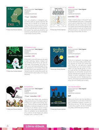 70
Rufus
Autor e ilustrador: Tomi Ungerer
40 páginas
Francia
Cuentos de aventuras
Rufus es un pequeño murciélago que
vive en una cueva y sale a cazar insec-
tos durante la noche. En cierta oca-
sión, Rufus ve una película y queda
impresionado por los colores proyec-
tados, así que decide pintar su cuer-
po y salir de día. Sin embargo, para su
desgracia, es confundido con una ma-
riposa y atacado por la gente. El doctor
Tartufo, al verlo malherido, lo lleva a
su casa para curarlo. Desde ese mo-
mento, nace una inusual amistad entre
estos dos entrañables personajes.
Premio Hans Christian Andersenn
Libros álbum
Emil
Autor e ilustrador: Tomi Ungerer
40 páginas
Francia
Cuentos de aventuras
Emil, un simpático e inteligente pul-
po verde, salva al capitán Samofar del
ataque de un tiburón en el fondo del
mar. Nace así una gran amistad entre
ambos, lo que provoca cambios radica-
les en la vida del héroe de ocho brazos.
Al conocer las aventuras de Emil, los
lectores comprobarán que la verdade-
ra amistad no tiene límites.
Premio Hans Christian Andersenn
Premio Hans Christian Andersenn
Premio Hans Christian Andersenn Premio Hans Christian Andersenn
Premio Hans Christian Andersenn
Adelaide
Autor e ilustrador: Tomi Ungerer
48 páginas
Francia
Cuentos de aventuras
Papá y mamá canguro descubren que
su hija Adelaide tiene alas. La pequeña
crece y pronto aprende a volar. Un día
decide recorrer el mundo y así conoce
a un piloto que la llevará a lugares muy
lejanos, donde incluso se convertirá en
artista de teatro. La vida marcha bien,
pero algo le hace falta: el amor.
El Hombre Luna
Autor e ilustrador: Tomi Ungerer
40 páginas
Francia
Cuentos de aventuras
El Hombre Luna está deseoso de viajar
y poder disfrutar, bailar y hablar con
los hombres de la Tierra, así que de-
cide bajar. Sin embargo, las cosas no
salen como las había planeado. El au-
tor aprovecha el recurrente tema del
extraterrestre para ejemplificar lo in-
tolerante que en ocasiones puede ser
el ser humano ante lo desconocido y lo
diferente.
El sombrero
Autor e ilustrador: Tomi Ungerer
40 páginas
Francia
Cuentos de aventuras
“La cabeza que habite este sombrero
mágico será la de un triunfador, pero el
hombre no lo sabrá hasta tiempo des-
pués.” Esto es lo que sucede con Benito
Badoglio, un veterano de guerra sin una
pierna y sin un centavo, que se convier-
te en héroe tras salvar a todo su pueblo.
Pero el sombrero no se detendrá ahí;
en su camino, tal vez llegue a la cabeza
de algún niño y cambie su vida.
Los tres bandidos
Autor e ilustrador: Tomi Ungerer
48 páginas
Francia
Cuentos de aventuras
Ésta es la historia de tres bandidos a
los que todo el mundo teme. Visten ca-
pas y sombreros negros, y tienen co-
fres llenos de oro. Un día, secuestran
a una niña y a partir de ese momento,
sus vidas cambiarán para siempre.
 