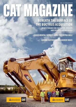 BENEATH THE SURFACE OF
THE BUCYRUS ACQUISITION
WHAT IT MEANS FOR CUSTOMERS, DEALERS
AND CATERPILLAR EMPLOYEES
ZAHID RENTAL SERVICE GOESTHE EXTRA MILE
GIVING CUSTOMERS A LOUDERVOICE
ISSUE1 2012 WWW.ALBAHAR.COM
 