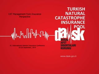 May 2010, ISTANBUL
TURKISH
NATURAL
CATASTROPHE
INSURANCE
POOL
VI. International Istanbul Insurance Conference
25-26 September, 2014
CAT Management from Insurance
Perspective
 