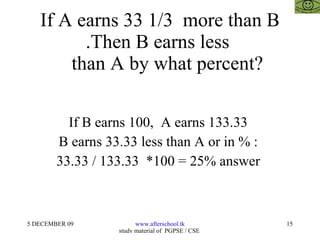 If A earns 33 1/3  more than B .Then B earns less    than A by what percent? If B earns 100,  A earns 133.33  B earns 33.33 less than A or in % :  33.33 / 133.33  *100 = 25% answer  