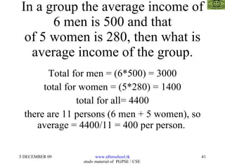 In a group the average income of 6 men is 500 and that of 5 women is 280, then what is average income of the group. Total for men = (6*500) = 3000 total for women = (5*280) = 1400 total for all= 4400 there are 11 persons (6 men + 5 women), so average = 4400/11 = 400 per person.  