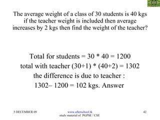 The average weight of a class of 30 students is 40 kgs if the teacher weight is included then average increases by 2 kgs then find the weight of the teacher? Total for students = 30 * 40 = 1200 total with teacher (30+1) * (40+2) = 1302 the difference is due to teacher :  1302– 1200 = 102 kgs. Answer  