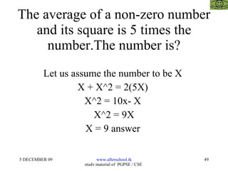 The average of a non-zero number and its square is 5 times the number.The number is? Let us assume the number to be X  X + X^2 = 2(5X)  X^2 = 10x- X  X^2 = 9X X = 9 answer  