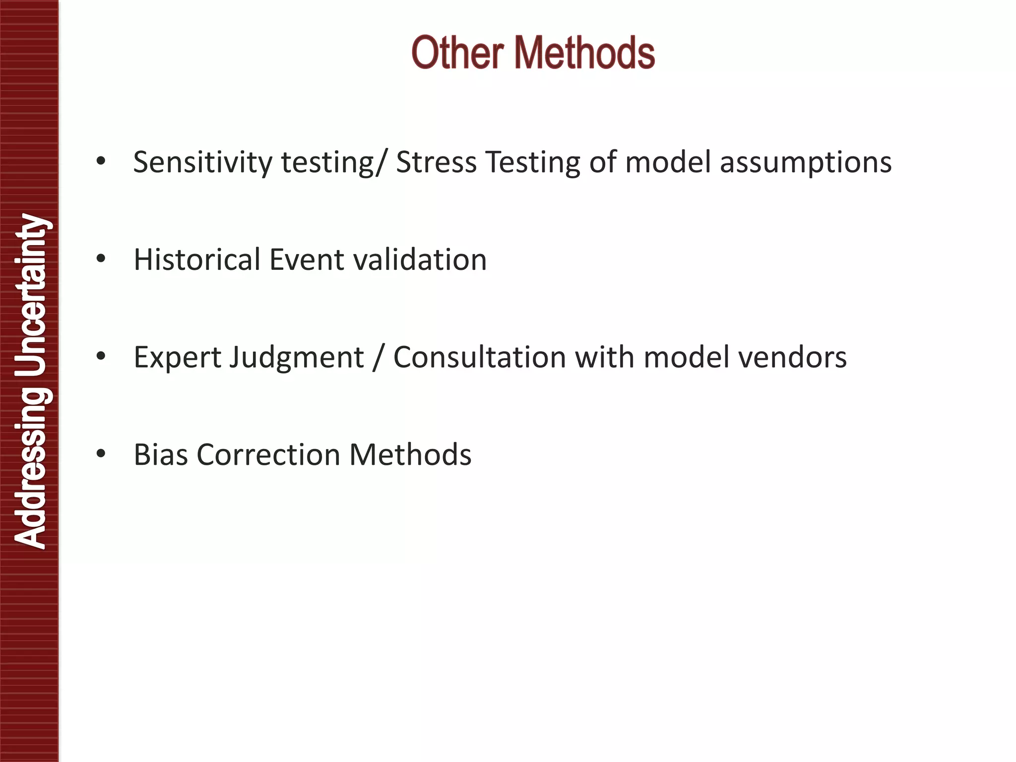 • Sensitivity testing/ Stress Testing of model assumptions
• Historical Event validation
• Expert Judgment / Consultation with model vendors
• Bias Correction Methods
 