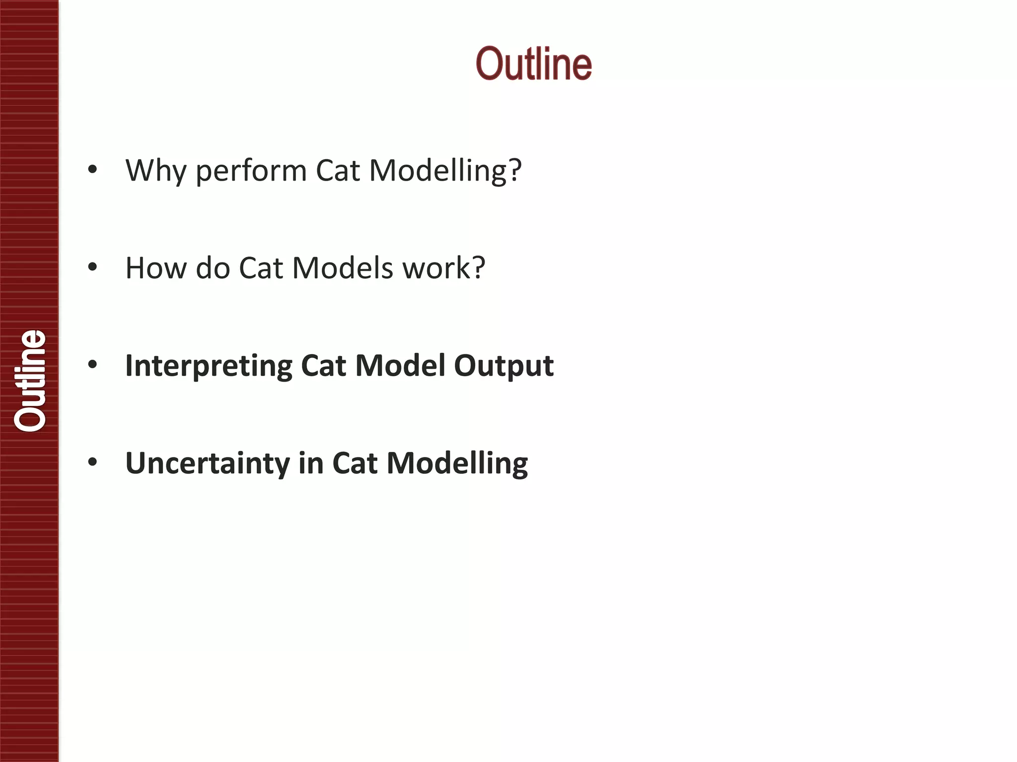 • Why perform Cat Modelling?
• How do Cat Models work?
• Interpreting Cat Model Output
• Uncertainty in Cat Modelling
 