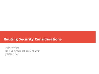 Routing Security Considerations
Job Snijders
NTT Communications / AS 2914
job@ntt.net
 