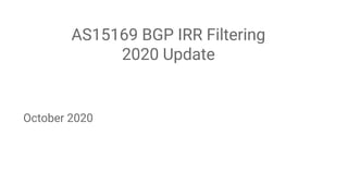 AS15169 BGP IRR Filtering
2020 Update
October 2020
 