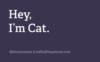 Hey,
I’m Cat.
@imcatnoone & hello@heyimcat.com
 