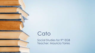 Cato
Social Studies for 9th EGB
Teacher: Mauricio Torres

 