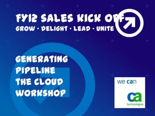 FY12 sales kick off
grow “ delight “ lead “ unite



generating
pipeline
the cloud
workshop
 
