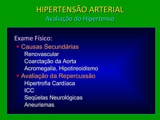 Exame Físico: Causas Secundárias Renovascular Coarctação da Aorta Acromegalia, Hipotireoidismo Avaliação da Repercussão Hipertrofia Cardíaca ICC Seqüelas Neurológicas Aneurismas HIPERTENSÃO ARTERIAL Avaliação do Hipertenso 