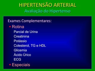 Exames Complementares: Rotina Parcial de Urina Creatinina Potássio Colesterol, TG e HDL Glicemia Ácido Úrico ECG Especiais HIPERTENSÃO ARTERIAL Avaliação do Hipertenso 