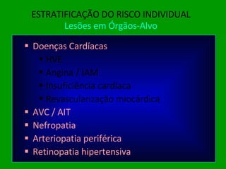 ESTRATIFICAÇÃO DO RISCO INDIVIDUAL Lesões em Órgãos-Alvo Doenças Cardíacas HVE Angina / IAM Insuficiência cardíaca Revascularização miocárdica AVC / AIT Nefropatia Arteriopatia periférica Retinopatia hipertensiva 