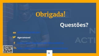 16
Obrigada!
Questões?
adelina8@gmail.com
#geramovel
https://www.facebook.com/MouraAdelina
http://adelinamariamoura.wix.com/amouracv
 