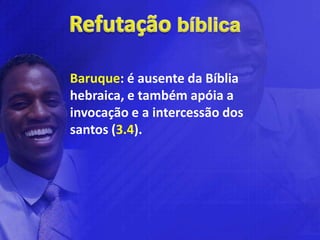 Baruque: é ausente da Bíblia
hebraica, e também apóia a
invocação e a intercessão dos
santos (3.4).
 