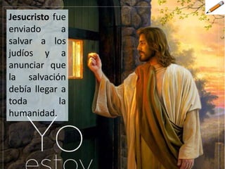 Jesucristo fue
enviado a
salvar a los
judíos y a
anunciar que
la salvación
debía llegar a
toda la
humanidad.
 