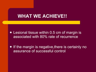 WHAT WE ACHIEVE!! <ul><li>Lesional tissue within 0.5 cm of margin is associated with 80% rate of recurrence </li></ul><ul>...