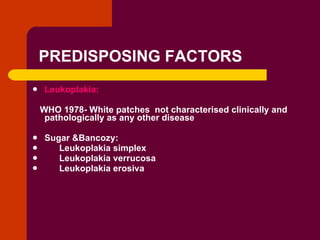 PREDISPOSING FACTORS <ul><li>Leukoplakia: </li></ul><ul><li>WHO 1978- White patches  not characterised clinically and path...