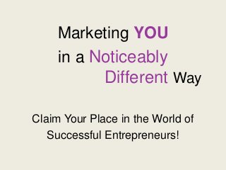 Marketing YOU
in a Noticeably
Different Way
Claim Your Place in the World of
Successful Entrepreneurs!
 