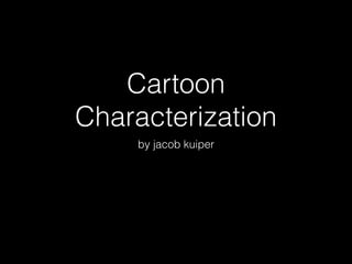 Cartoon 
Characterization 
by jacob kuiper 
 