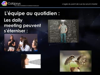 31
L'équipe au quotidien :
L'agile du point de vue du scrum master
Les daily
meeting peuvent
s'éterniser :
 
