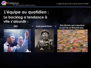 32
L'équipe au quotidien :
L'agile du point de vue du scrum master
Le backlog a tendance à
vite s’alourdir :
R&D + bad predictions + Des tâches qui s'ajoutent
ou qui ne se finissent pas
 