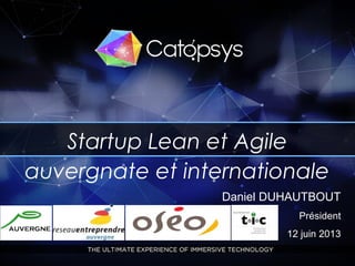 1
Startup Lean et Agile
auvergnate et internationale
Daniel DUHAUTBOUT
Président
12 juin 2013
 