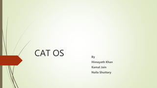 CAT OS By
Himayath Khan
Kamal Jain
Naila Shuttary
 